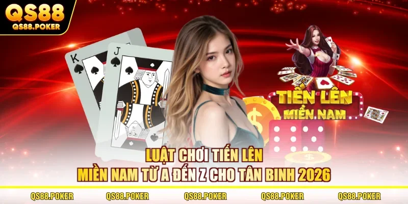 Luật Chơi Tiến Lên Miền Nam Từ A đến Z Cho Tân Binh 2026